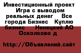 Инвестиционный проект! Игра с выводом реальных денег! - Все города Бизнес » Куплю бизнес   . Ненецкий АО,Осколково д.